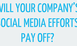 Will Your Company’s Social Media Marketing Efforts Pay Off?